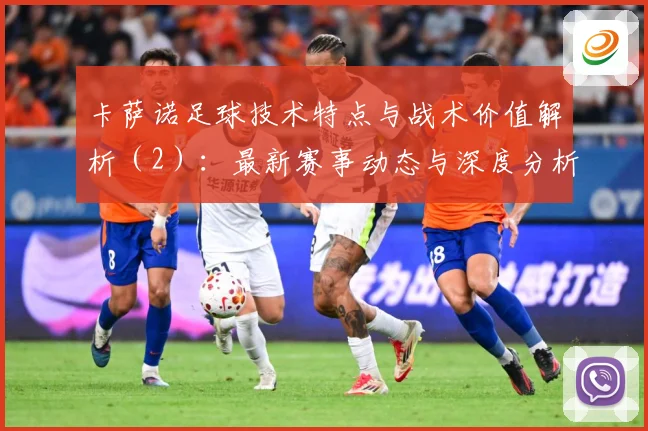 卡萨诺足球技术特点与战术价值解析（2）：最新赛事动态与深度分析