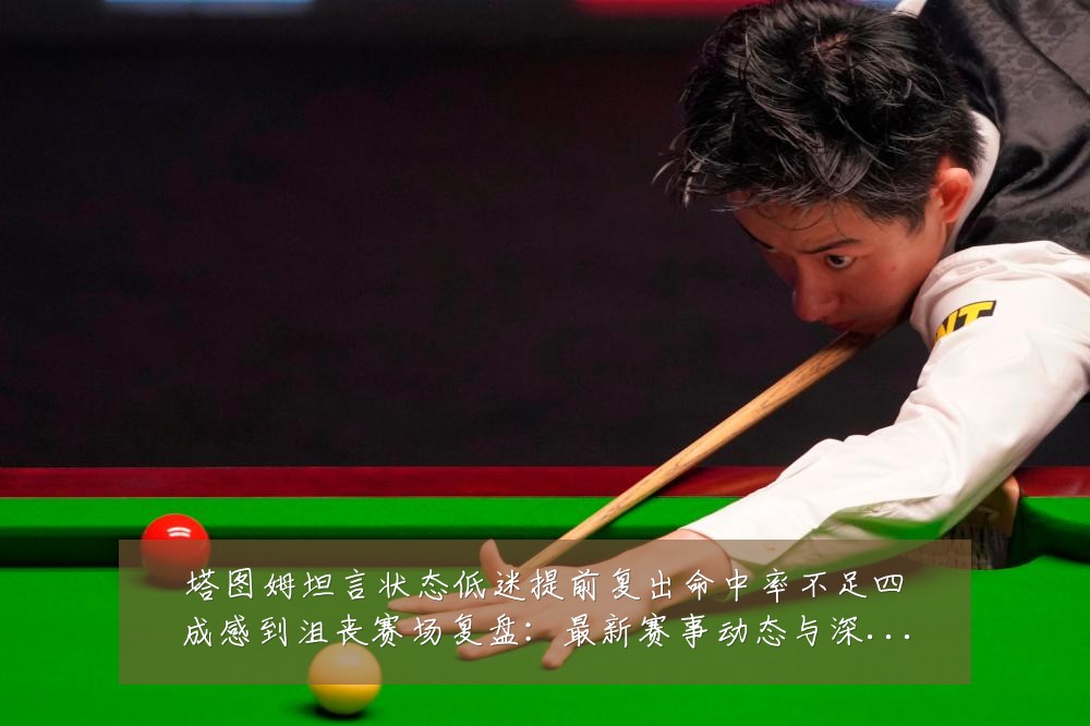 塔图姆坦言状态低迷提前复出命中率不足四成感到沮丧赛场复盘：最新赛事动态与深度分析