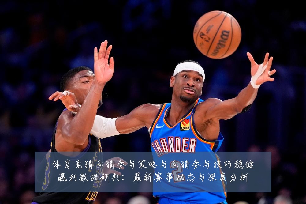 体育竞猜竞猜参与策略与竞猜参与技巧稳健赢利数据研判:最新赛事动态与深度分析