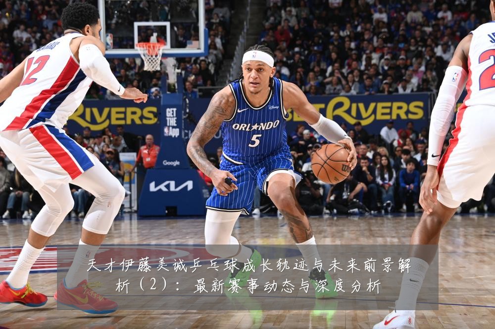 天才伊藤美诚乒乓球成长轨迹与未来前景解析(2):最新赛事动态与深度分析